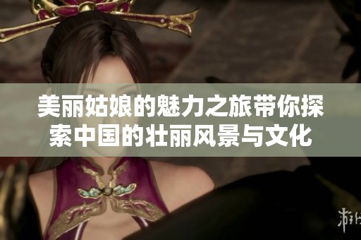 美丽姑娘的魅力之旅带你探索中国的壮丽风景与文化
