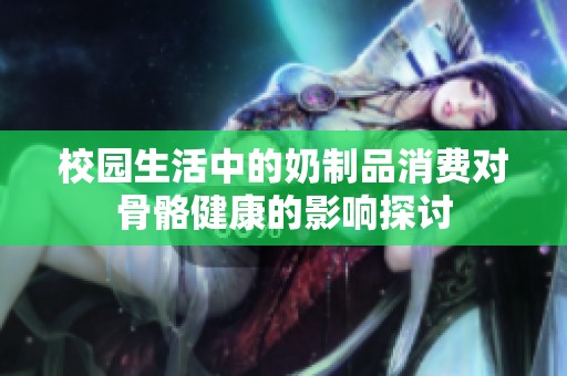 校园生活中的奶制品消费对骨骼健康的影响探讨