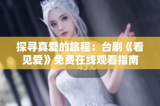 探寻真爱的旅程：台剧《看见爱》免费在线观看指南