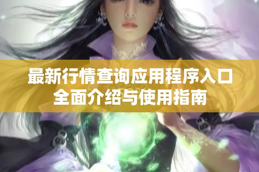 最新行情查询应用程序入口全面介绍与使用指南