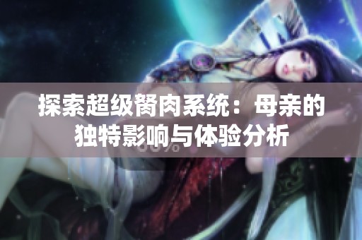 探索超级胬肉系统：母亲的独特影响与体验分析