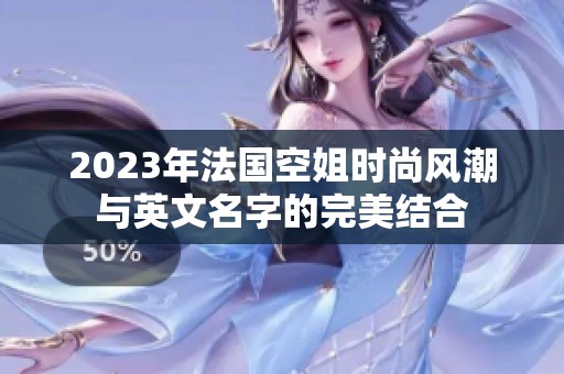 2023年法国空姐时尚风潮与英文名字的完美结合