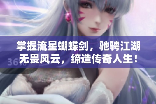 掌握流星蝴蝶剑，驰骋江湖无畏风云，缔造传奇人生！