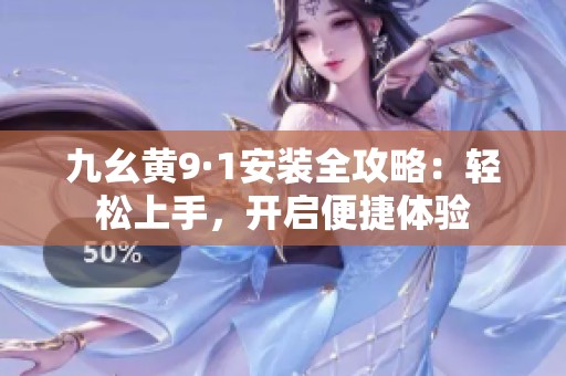 九幺黄9·1安装全攻略：轻松上手，开启便捷体验