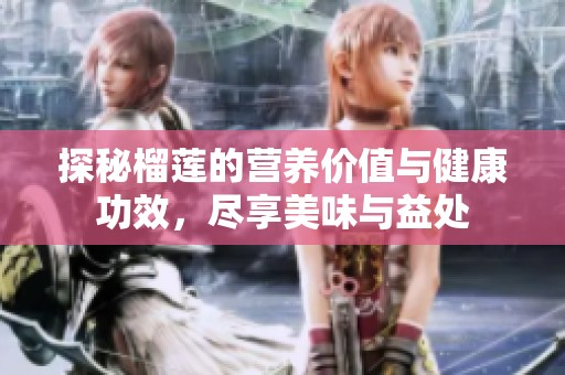 探秘榴莲的营养价值与健康功效，尽享美味与益处
