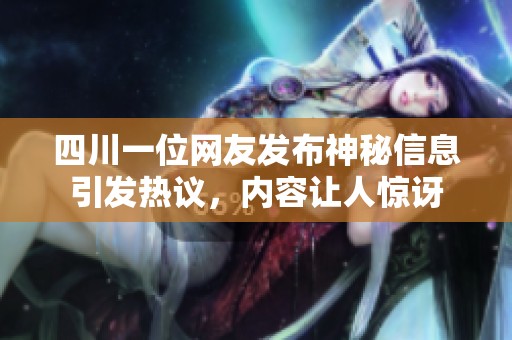 四川一位网友发布神秘信息引发热议，内容让人惊讶