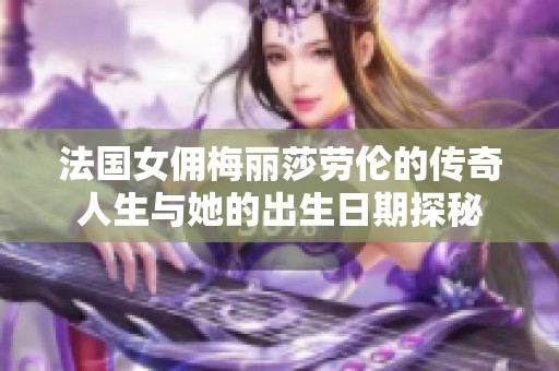 法国女佣梅丽莎劳伦的传奇人生与她的出生日期探秘
