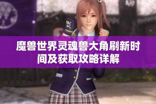魔兽世界灵魂兽大角刷新时间及获取攻略详解