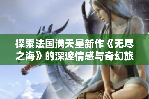 探索法国满天星新作《无尽之海》的深邃情感与奇幻旅程