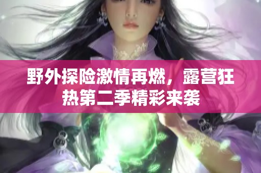 野外探险激情再燃，露营狂热第二季精彩来袭