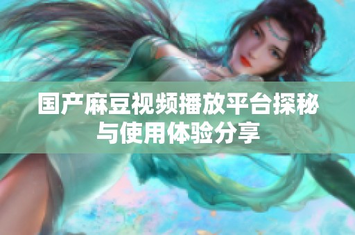 国产麻豆视频播放平台探秘与使用体验分享