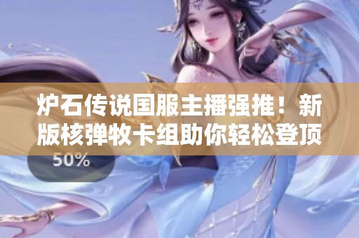 炉石传说国服主播强推！新版核弹牧卡组助你轻松登顶榜单