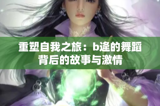 重塑自我之旅：b逄的舞蹈背后的故事与激情