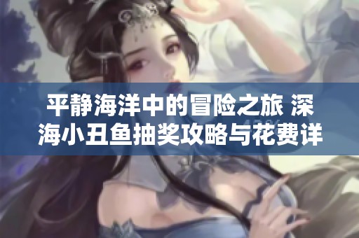 平静海洋中的冒险之旅 深海小丑鱼抽奖攻略与花费详情揭秘