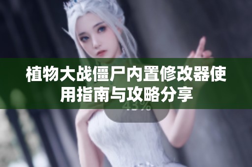 植物大战僵尸内置修改器使用指南与攻略分享