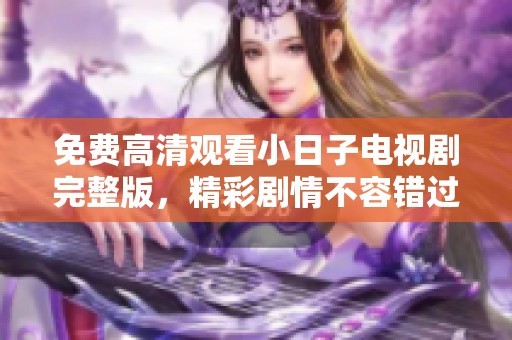 免费高清观看小日子电视剧完整版，精彩剧情不容错过