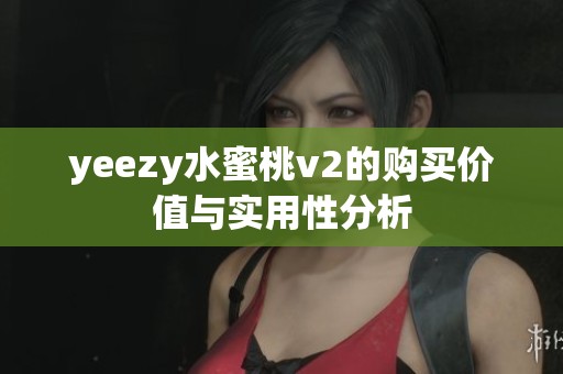 yeezy水蜜桃v2的购买价值与实用性分析