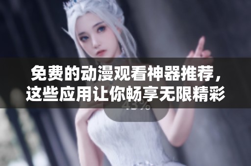 免费的动漫观看神器推荐，这些应用让你畅享无限精彩