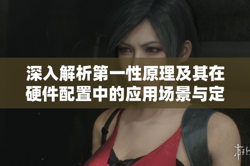 深入解析第一性原理及其在硬件配置中的应用场景与定义