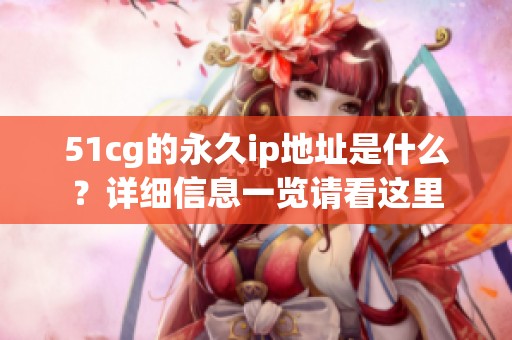 51cg的永久ip地址是什么？详细信息一览请看这里