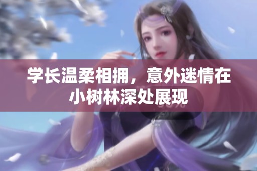 学长温柔相拥，意外迷情在小树林深处展现