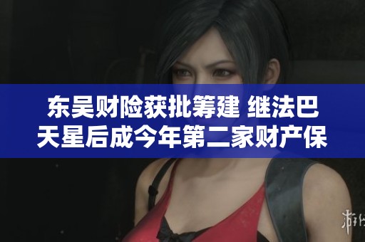 东吴财险获批筹建 继法巴天星后成今年第二家财产保险公司