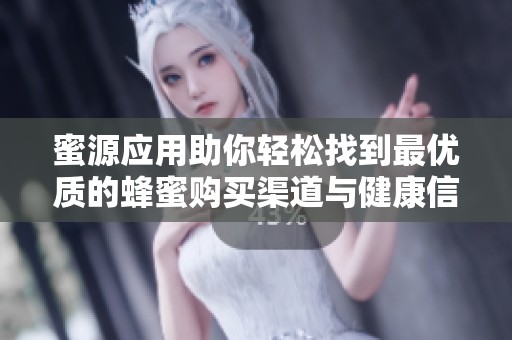 蜜源应用助你轻松找到最优质的蜂蜜购买渠道与健康信息