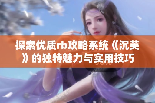 探索优质rb攻略系统《沉芙》的独特魅力与实用技巧