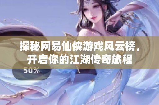 探秘网易仙侠游戏风云榜，开启你的江湖传奇旅程