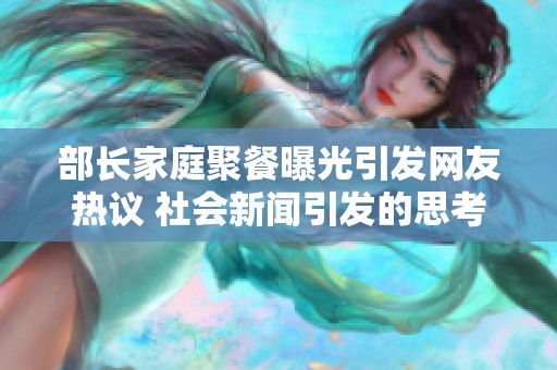 部长家庭聚餐曝光引发网友热议 社会新闻引发的思考