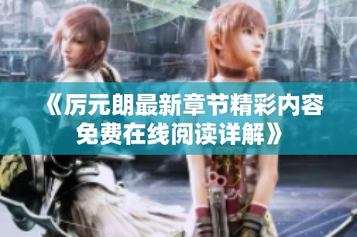 《厉元朗最新章节精彩内容免费在线阅读详解》