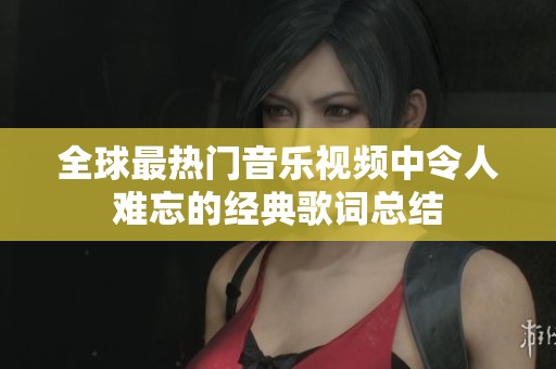 全球最热门音乐视频中令人难忘的经典歌词总结