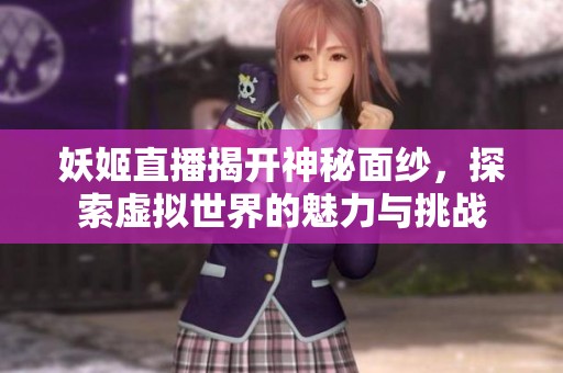 妖姬直播揭开神秘面纱，探索虚拟世界的魅力与挑战