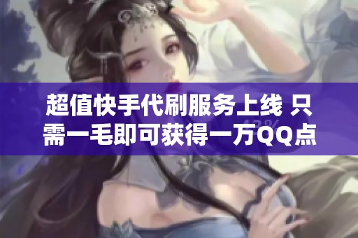 超值快手代刷服务上线 只需一毛即可获得一万QQ点赞