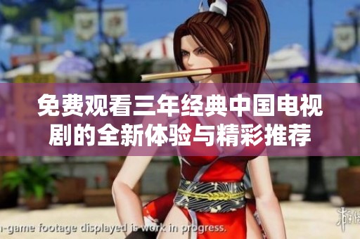免费观看三年经典中国电视剧的全新体验与精彩推荐