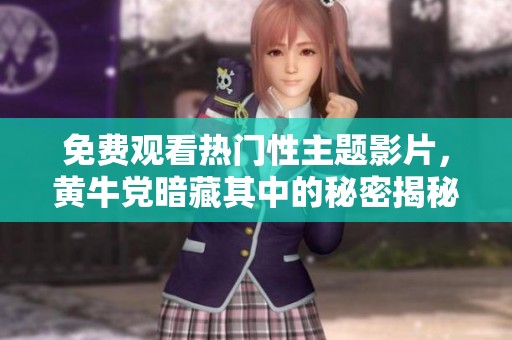 免费观看热门性主题影片，黄牛党暗藏其中的秘密揭秘