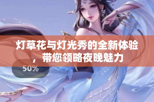 灯草花与灯光秀的全新体验，带您领略夜晚魅力