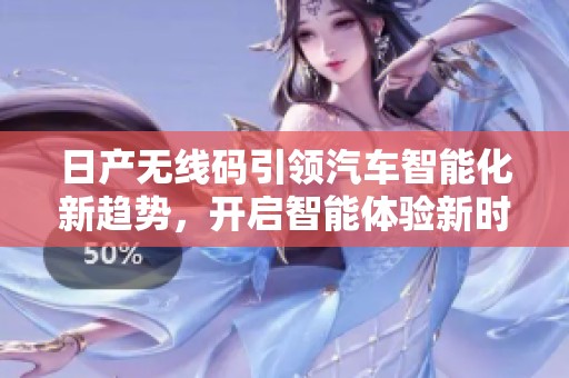 日产无线码引领汽车智能化新趋势，开启智能体验新时代