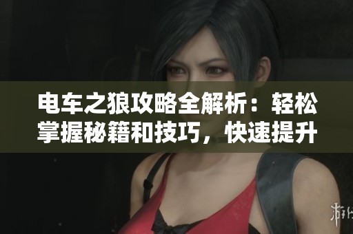 电车之狼攻略全解析：轻松掌握秘籍和技巧，快速提升游戏体验