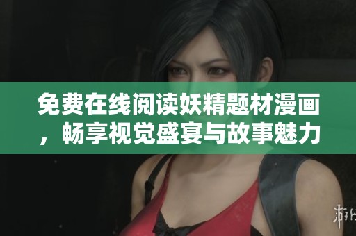 免费在线阅读妖精题材漫画，畅享视觉盛宴与故事魅力