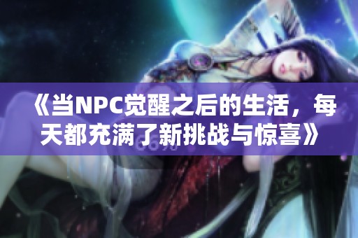 《当NPC觉醒之后的生活，每天都充满了新挑战与惊喜》