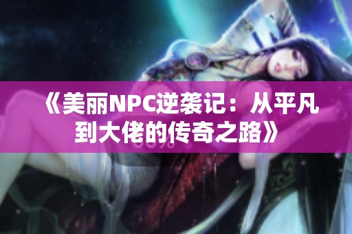 《美丽NPC逆袭记：从平凡到大佬的传奇之路》