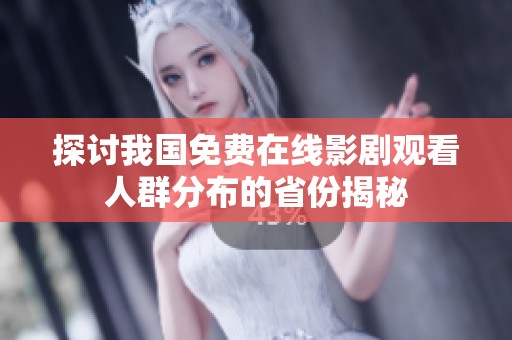 探讨我国免费在线影剧观看人群分布的省份揭秘