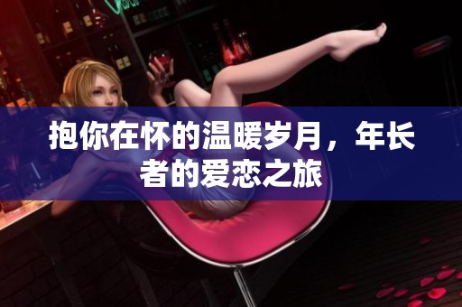 抱你在怀的温暖岁月，年长者的爱恋之旅