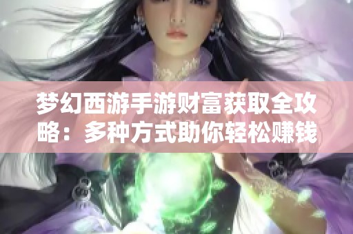 梦幻西游手游财富获取全攻略：多种方式助你轻松赚钱秘籍