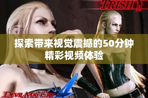 探索带来视觉震撼的50分钟精彩视频体验