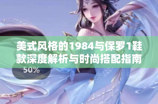 美式风格的1984与保罗1鞋款深度解析与时尚搭配指南