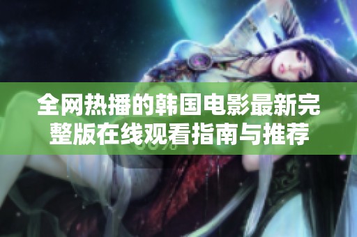 全网热播的韩国电影最新完整版在线观看指南与推荐