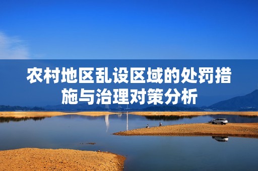 农村地区乱设区域的处罚措施与治理对策分析