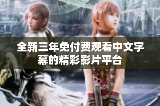 全新三年免付费观看中文字幕的精彩影片平台